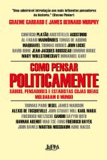 COMO PENSAR POLITICAMENTE: SÁBIOS, PENSADORES E ESTADISTAS CUJAS IDEIAS  MOLDARAM O MUNDO - Greame Garrard e James Bernard Murphy - L&PM Pocket - A  maior coleção de livros de bolso do Brasil