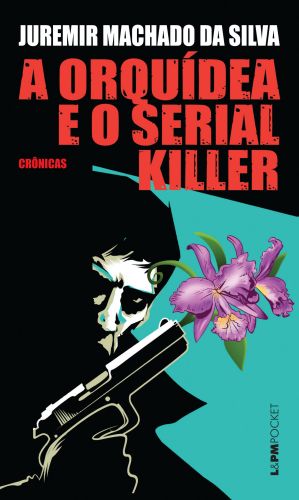 A ORQUDEA E O SERIAL KILLER - Juremir Machado da Silva